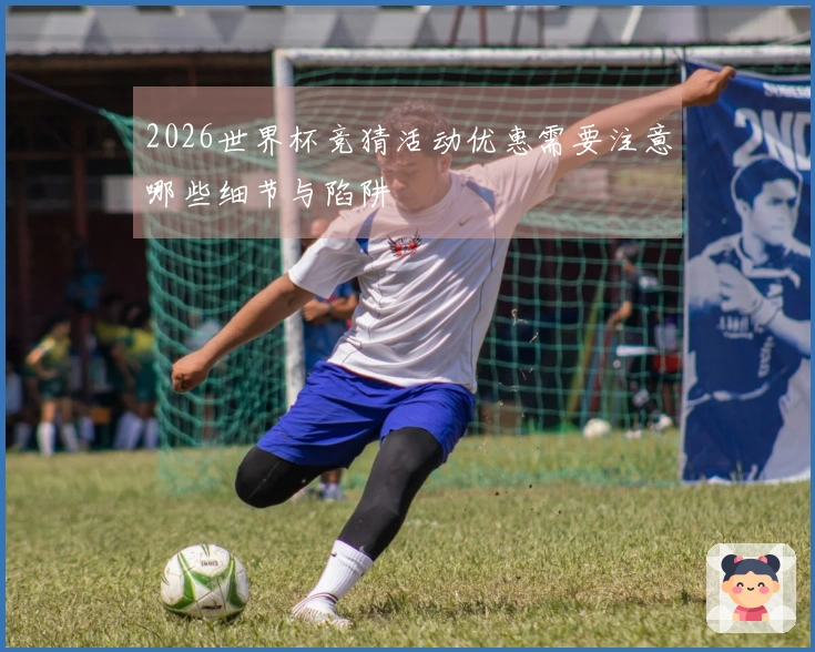 2026世界杯竞猜活动优惠需要注意哪些细节与陷阱