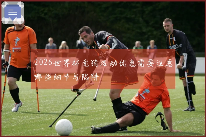 2026世界杯竞猜活动优惠需要注意哪些细节与陷阱